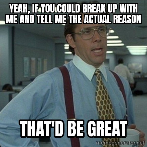 Office Space That Would Be Great meme: yeah, if you could break up with me and tell me the actual reason / that'd be great