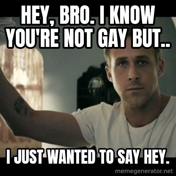 ryan gosling hey girl meme: Hey, Bro. I know you're not gay but.. / I just wanted to say Hey.
