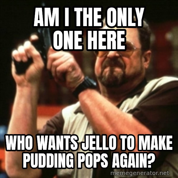 john goodman meme: Am I the only one here / Who wants Jello to make pudding pops again?