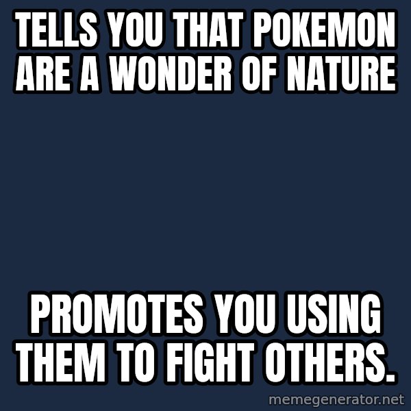 Professor Oak meme: tells you that pokemon are a wonder of nature / promotes you using them to fight others.