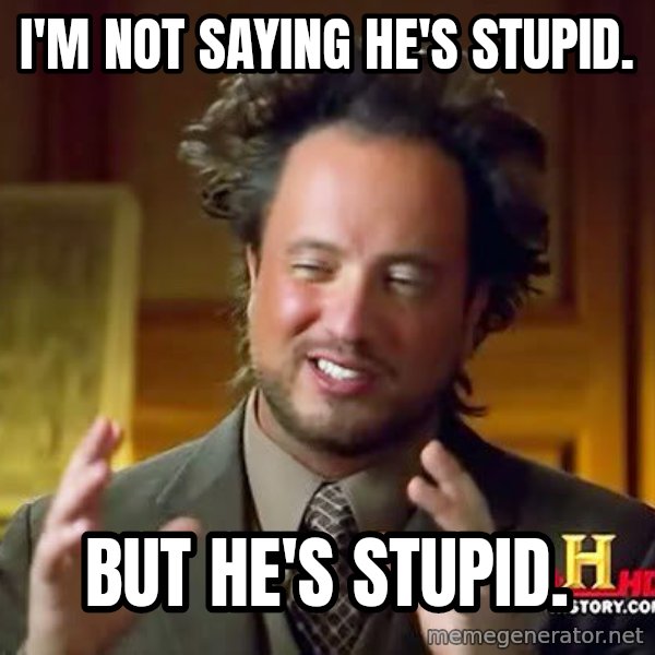Ancient Aliens meme: I'm not saying he's stupid. / But he's stupid.