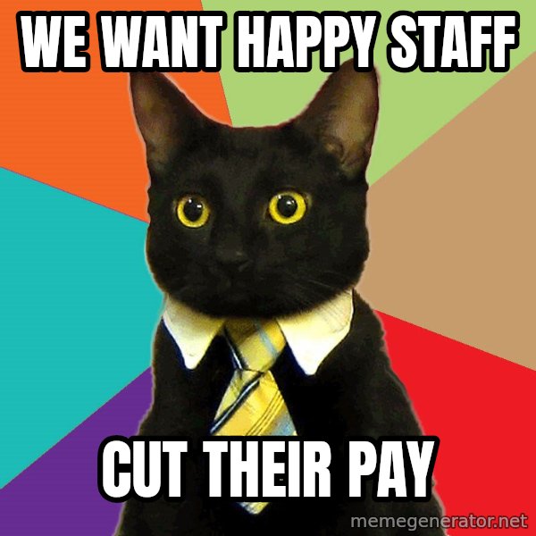 Business Cat meme: We want Happy Staff / Cut their Pay