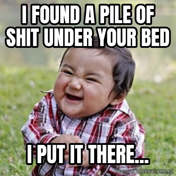evil toddler kid2 meme: i found a pile of shit under your bed / i put it there...