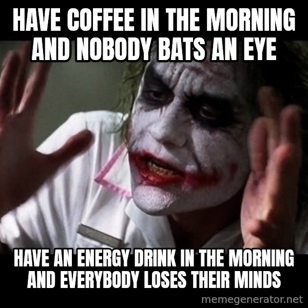 joker mind loss meme: Have coffee in the morning and nobody bats an eye / Have an energy drink in the morning and everybody loses their minds
