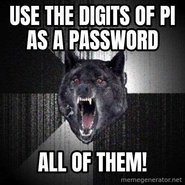 Insanity Wolf meme: Use the digits of Pi as a password / all of them!