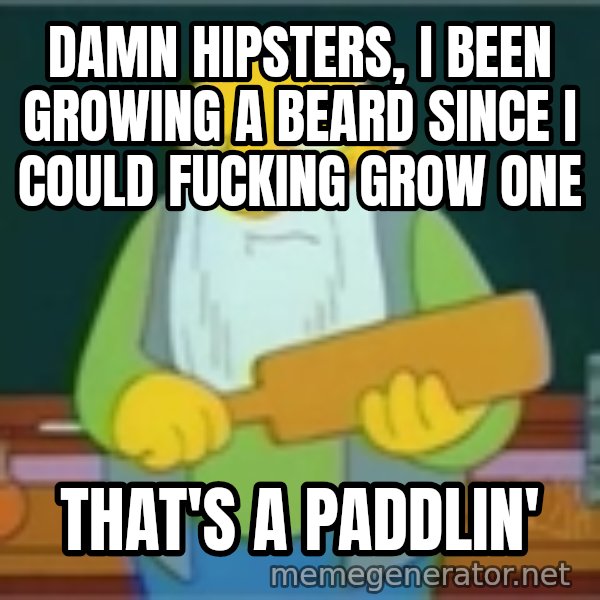 Jasper Beardly meme: damn hipsters, i been growing a beard since i could fucking grow one / that's a paddlin'