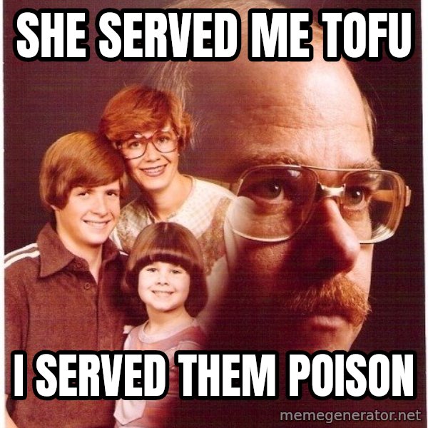 Vengeance Dad meme: she served me tofu / i served them poison