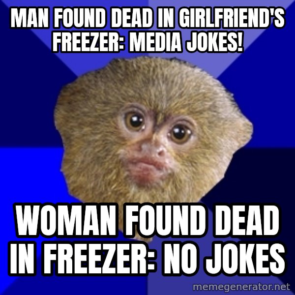 Mra Marmoset meme: man found dead in girlfriend's freezer: media jokes! / woman found dead in freezer: no jokes