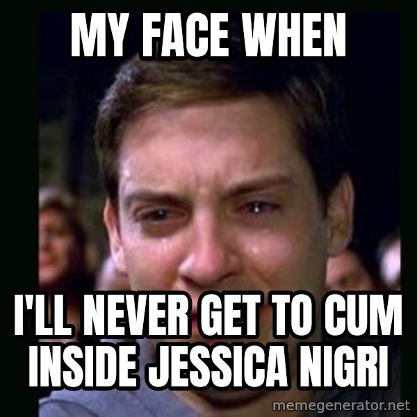 crying peter parker meme: My face when / I'll never get to cum inside Jessica Nigri