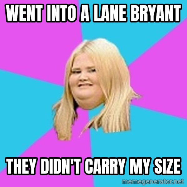 Fat Girl meme: went into a lane bryant / they didn't carry my size