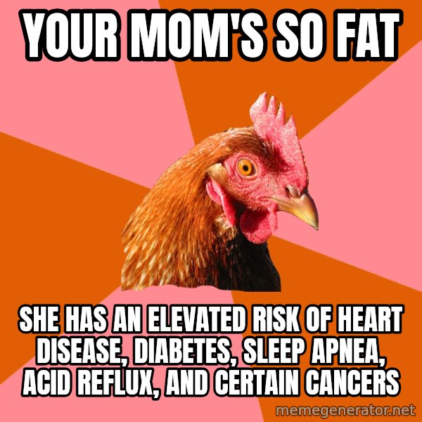 Anti Joke Chicken meme: Your mom's so fat / she has an elevated risk of heart disease, diabetes, sleep apnea, acid reflux, and certain cancers
