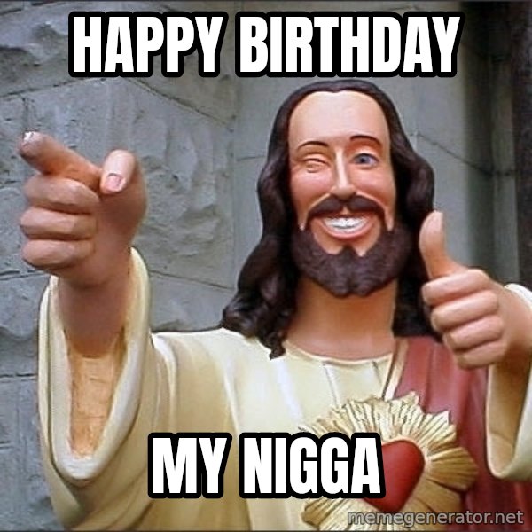 Jesus meme: HAPPY BIRTHDAY / MY NIGGA