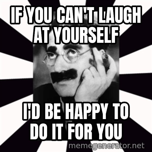 Groucho Marx meme: If you can't laugh at yourself / I'd be happy to do it for you