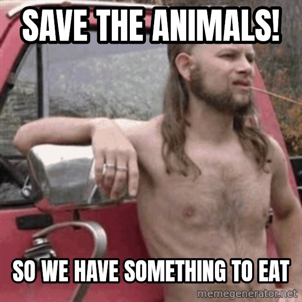 Almost Politically Correct Redneck meme: SAVE THE ANIMALS! / so we have something to eat