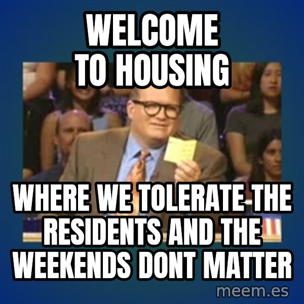 drew carey meme: Welcome to housing / where we tolerate the residents and the weekends dont matter