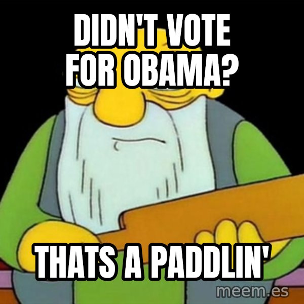 Jasper (Simpsons) meme: Didn't vote for Obama? / THATS A PADDLIN'
