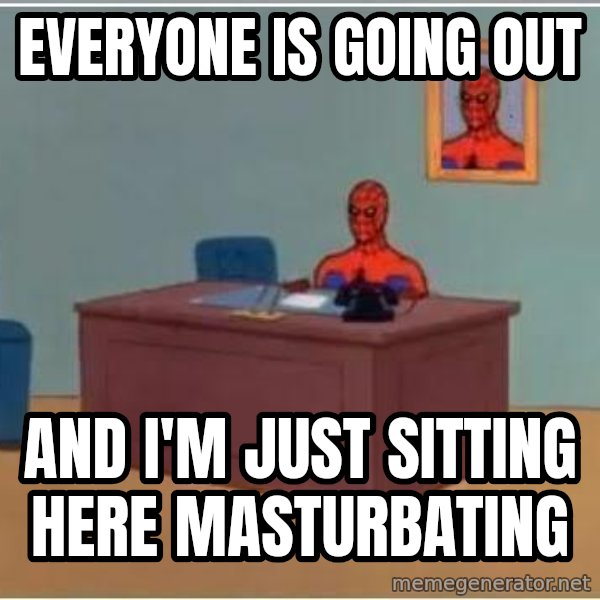 Spiderman Desk meme: Everyone is going out / and I'm just sitting here masturbating