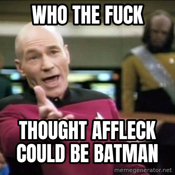 Why the fuck meme: Who the fuck / thought affleck could be batman