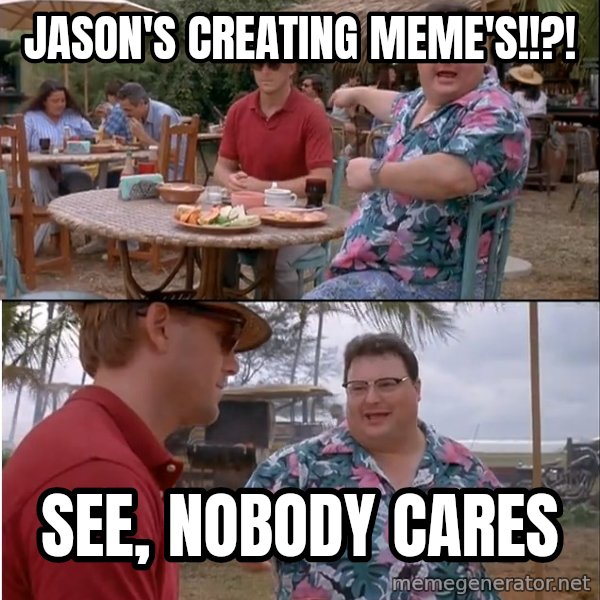 See? Nobody Cares meme: Jason's Creating Meme's!!?! / See, Nobody cares