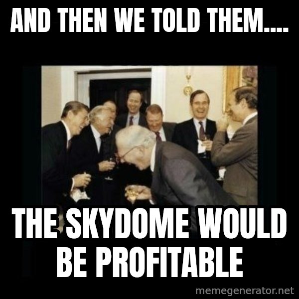 Rich Men Laughing meme: And then we told them.... / the SkyDome would be profitable