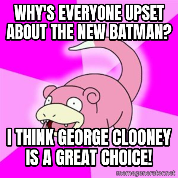 Slowpoke meme: Why's everyone upset about the new batman? / I think George clooney is a great choice!