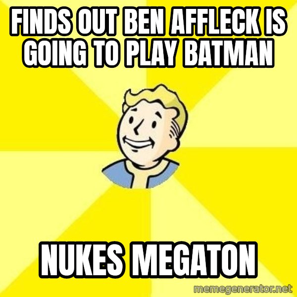 Fallout 3 meme: finds out ben affleck is going to play batman / nukes megaton