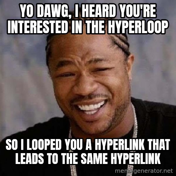 Yo Dawg meme: yo dawg, i heard you're interested in the hyperloop / so i looped you a hyperlink that leads to the same hyperlink
