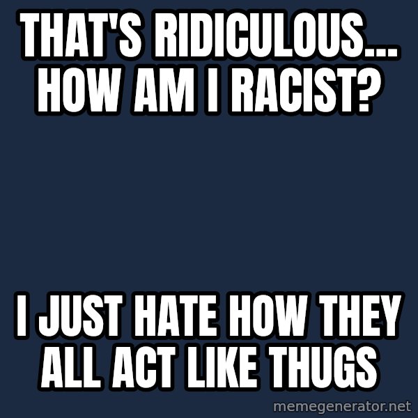 Privilege Denying Dude meme: that's ridiculous... how am i racist? / i just hate how they all act like thugs