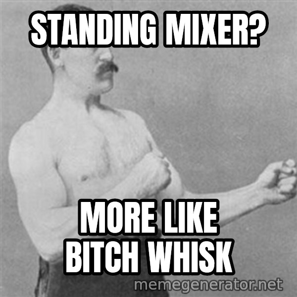 Overly Manly Man, man meme: Standing mixer? / More like bitch whisk