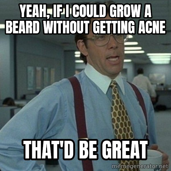 Office Space That Would Be Great meme: Yeah, if i could grow a beard without getting acne / That'd be great