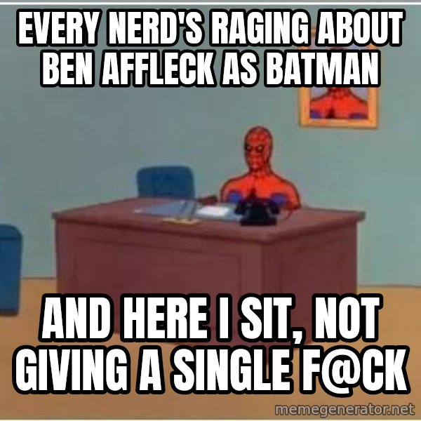 Spiderman Desk meme: Every nerd's raging about Ben Affleck as Batman / And here I sit, not giving a single f@ck