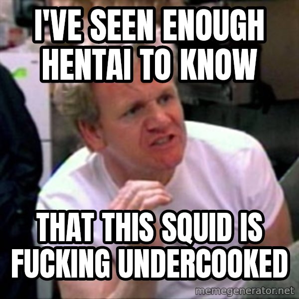 Gordon Ramsay meme: I've seen enough hentai to know / that this squid is fucking undercooked