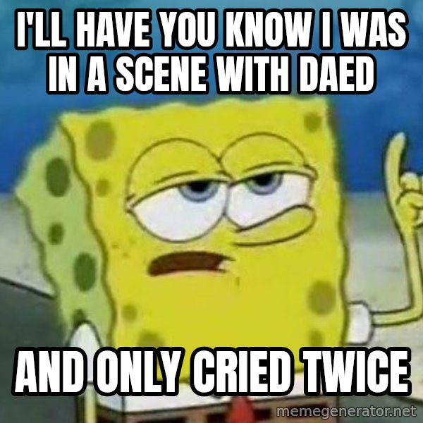 Tough Spongebob meme: I'll have you know I was in a scene with Daed / and only cried twice