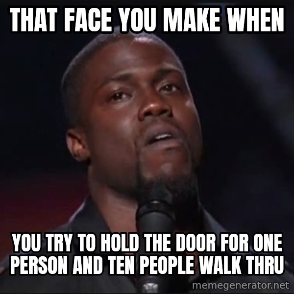 Kevin Hart Face meme: That face you make when / you try to hold the door for one person and ten people walk thru