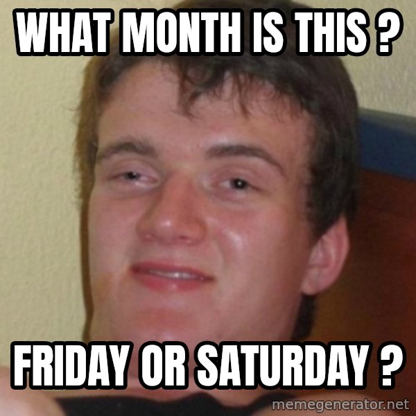 Stoner Guy meme: What month is this ? / Friday or Saturday ?