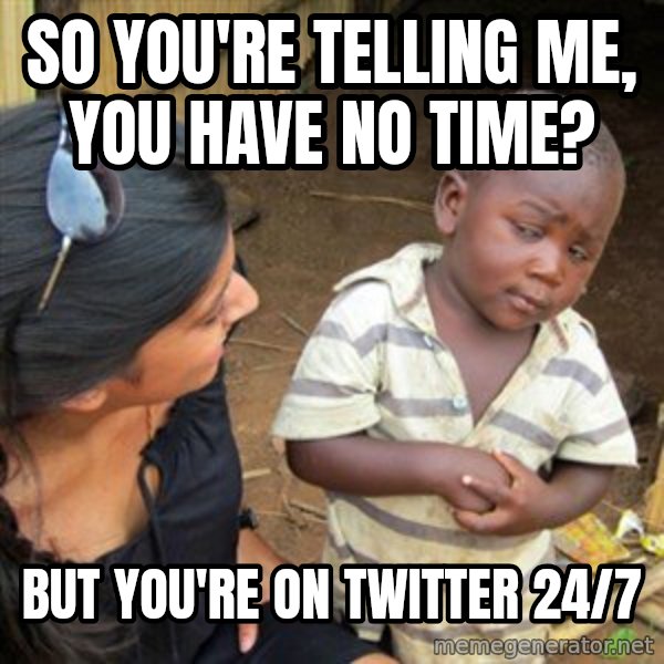 Skeptical 3rd World Kid meme: So you're telling me, you have no time? / BUT YOU'RE ON TWITTER 24/7