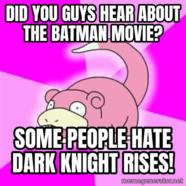 Slowpoke meme: did you guys hear about the batman movie? / some people hate dark knight rises!