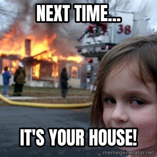 Disaster Girl meme: Next time... / it's your house!