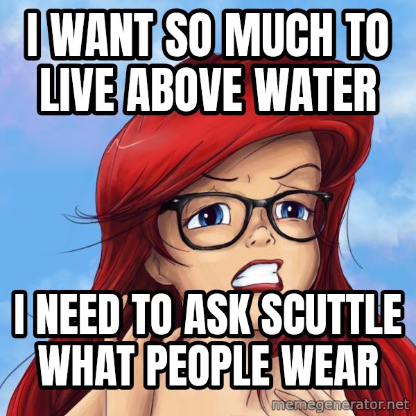 Hipster Ariel meme: I want so much to live above water / I need to ask Scuttle what people wear