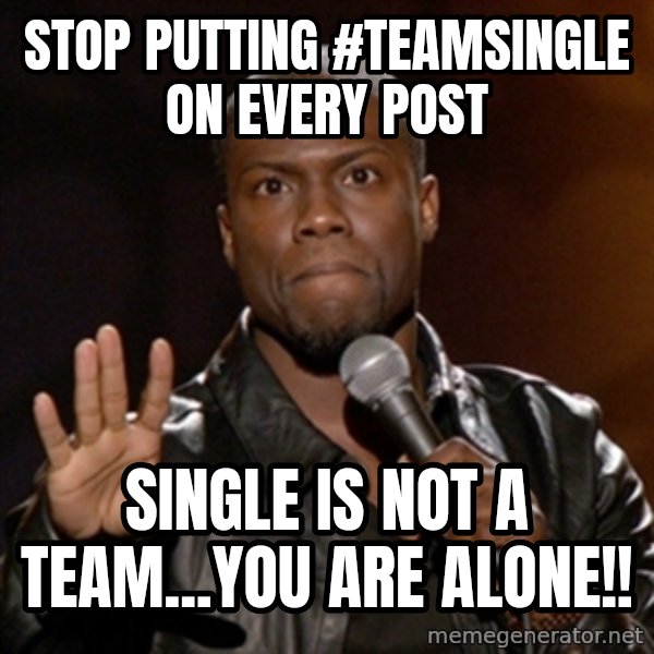 Kevin Hart meme: Stop putting #TeamSingle on every post / single is not a Team...YOU ARE ALONE!!