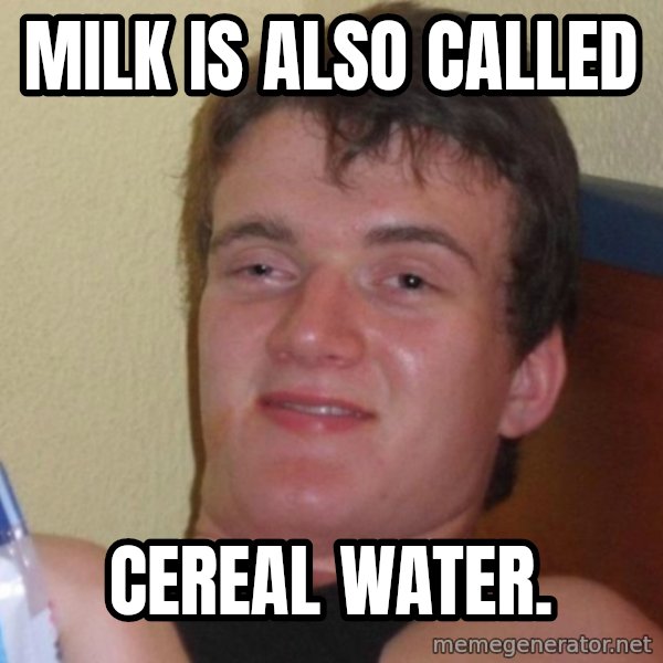 high/drunk guy meme: Milk is also called / cereal water.