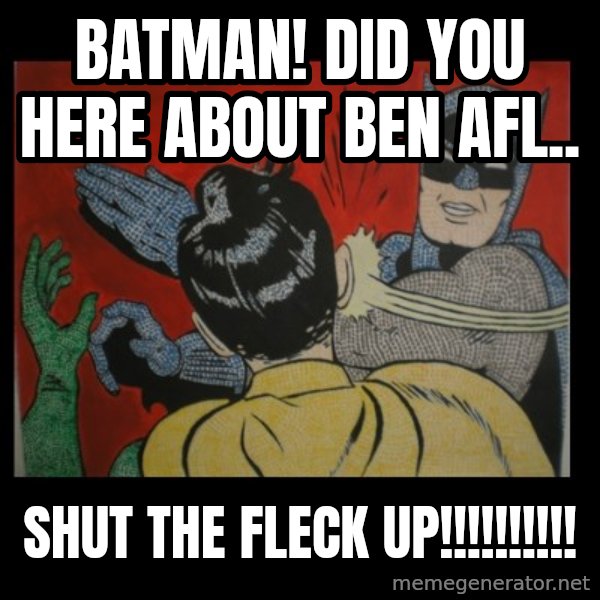 Batman Slappp meme: Batman! Did you here about Ben Afl.. / Shut the FLECK UP!!!!!!!!!!