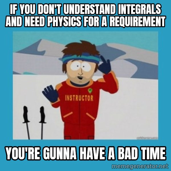 SouthPark Bad Time meme meme: If you don't understand integrals and need Physics for a requirement / you're gunna have a bad time