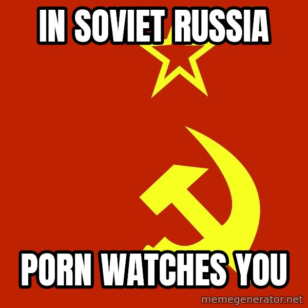 In Soviet Russia meme: In Soviet Russia / porn watches you