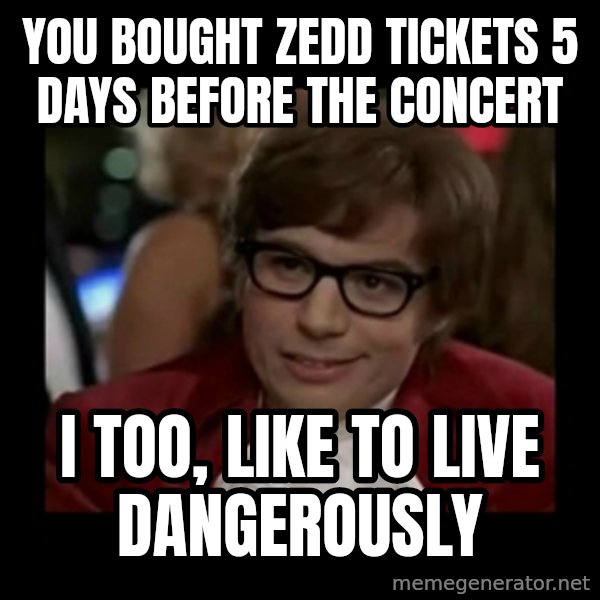 Dangerously Austin Powers meme: you bought zedd tickets 5 days before the concert / i too, like to live dangerously