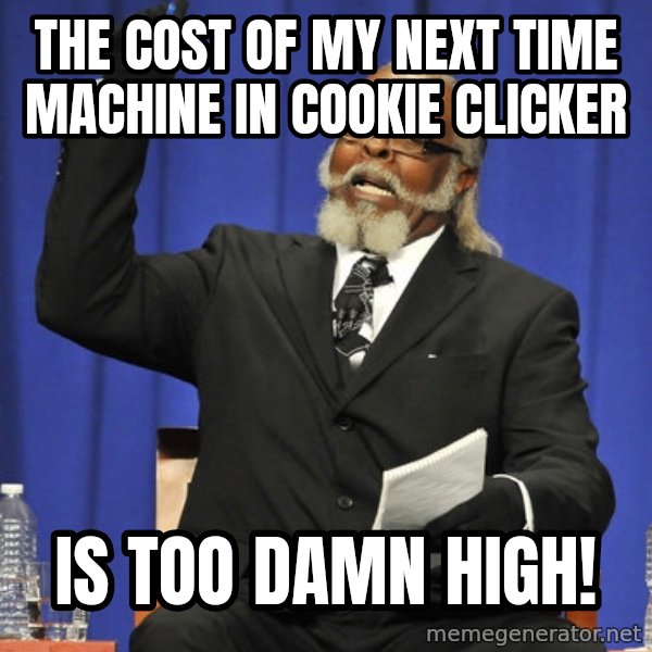 Rent Is Too Damn High meme: the cost of my next time machine in cookie clicker / is too damn high!