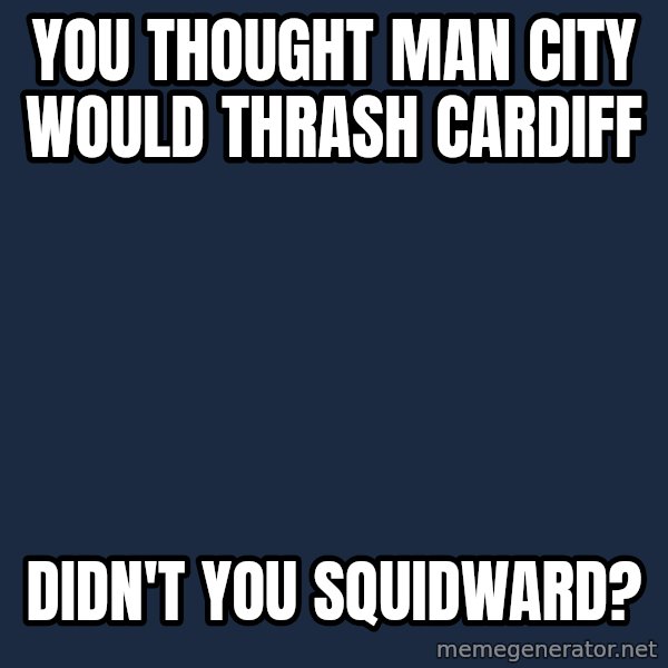 Spongebob meme: You thought Man City would thrash Cardiff / Didn't you squidward?