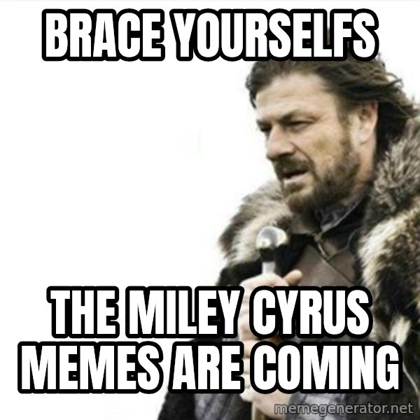 Prepare yourself meme: BRACE YOURSELFS / THE MILEY CYRUS MEMES ARE COMING