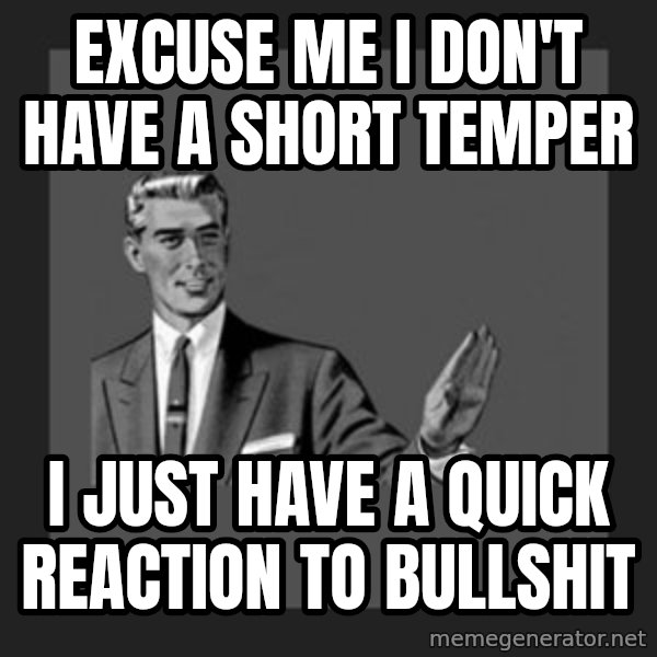 kill yourself guy meme: EXCUSE ME I DON'T HAVE A SHORT TEMPER / I JUST HAVE A QUICK REACTION TO BULLSHIT