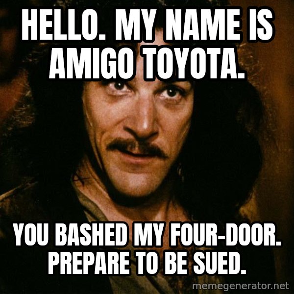Inigo Montoya meme: Hello. My name is Amigo Toyota. / You bashed my four-door. Prepare to be sued.